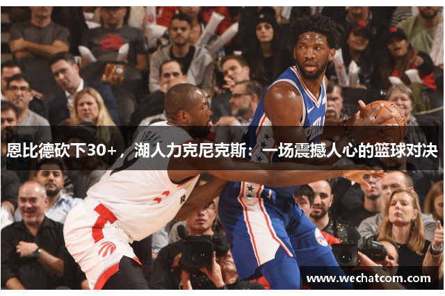 恩比德砍下30+，湖人力克尼克斯：一场震撼人心的篮球对决