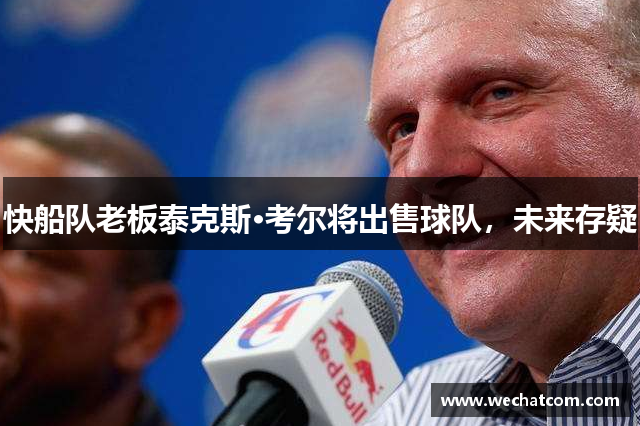 快船队老板泰克斯·考尔将出售球队，未来存疑