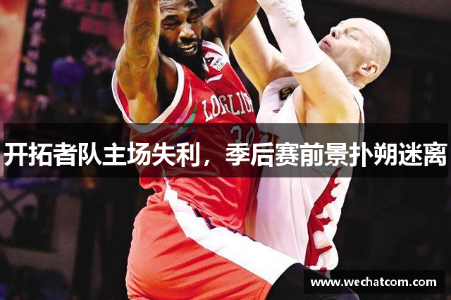 开拓者队主场失利，季后赛前景扑朔迷离