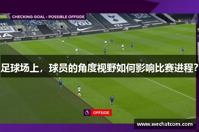 足球场上，球员的角度视野如何影响比赛进程？
