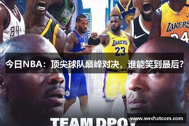 今日NBA：顶尖球队巅峰对决，谁能笑到最后？
