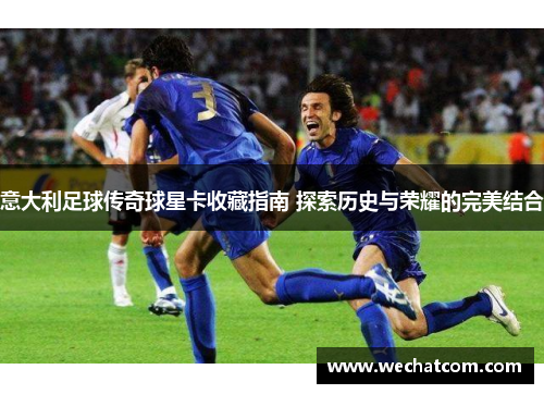意大利足球传奇球星卡收藏指南 探索历史与荣耀的完美结合