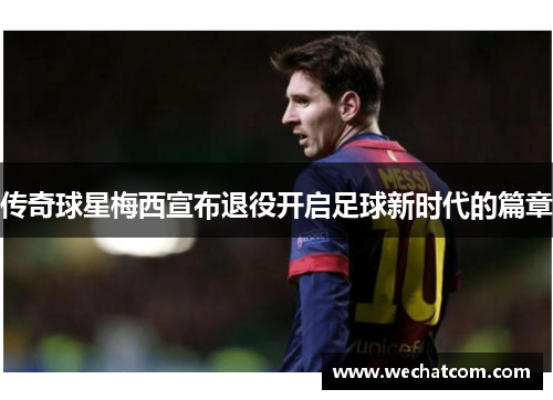 传奇球星梅西宣布退役开启足球新时代的篇章