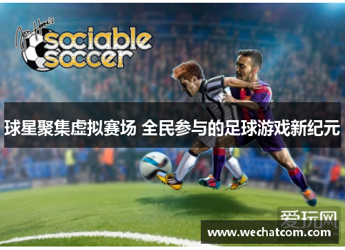 球星聚集虚拟赛场 全民参与的足球游戏新纪元