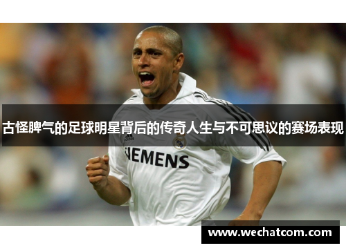 古怪脾气的足球明星背后的传奇人生与不可思议的赛场表现