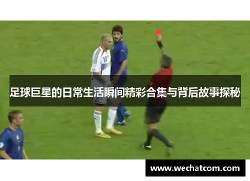 足球巨星的日常生活瞬间精彩合集与背后故事探秘