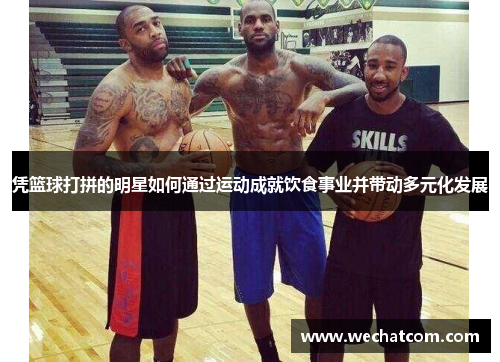 凭篮球打拼的明星如何通过运动成就饮食事业并带动多元化发展