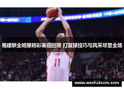 易建联全明星精彩表现回顾 打篮球技巧与风采尽显全场