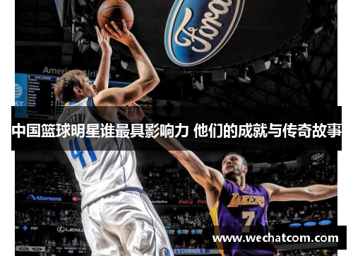 中国篮球明星谁最具影响力 他们的成就与传奇故事