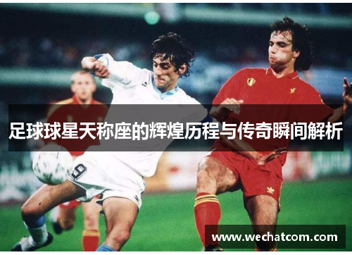 足球球星天称座的辉煌历程与传奇瞬间解析