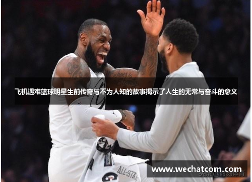 飞机遇难篮球明星生前传奇与不为人知的故事揭示了人生的无常与奋斗的意义
