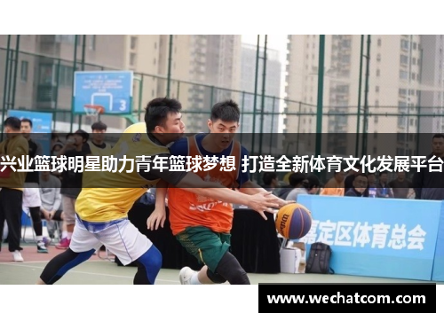 兴业篮球明星助力青年篮球梦想 打造全新体育文化发展平台