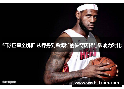 篮球巨星全解析 从乔丹到詹姆斯的传奇历程与影响力对比