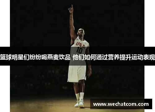 篮球明星们纷纷喝燕麦饮品 他们如何通过营养提升运动表现