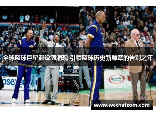 全球篮球巨星退役潮涌现 引领篮球历史新篇章的告别之年