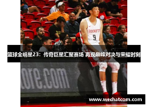 篮球全明星23：传奇巨星汇聚赛场 再现巅峰对决与荣耀时刻
