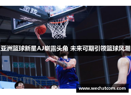 亚洲篮球新星AJ崭露头角 未来可期引领篮球风潮