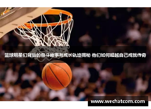 篮球明星们背后的奋斗故事与成长轨迹揭秘 他们如何超越自己成就传奇