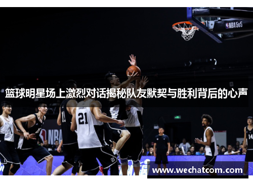 篮球明星场上激烈对话揭秘队友默契与胜利背后的心声