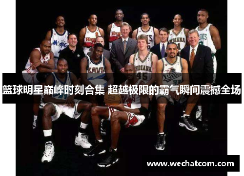 篮球明星巅峰时刻合集 超越极限的霸气瞬间震撼全场
