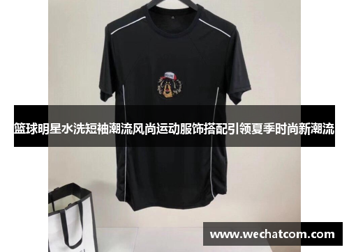 篮球明星水洗短袖潮流风尚运动服饰搭配引领夏季时尚新潮流