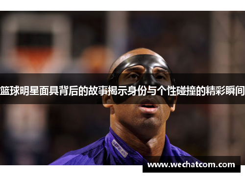 篮球明星面具背后的故事揭示身份与个性碰撞的精彩瞬间